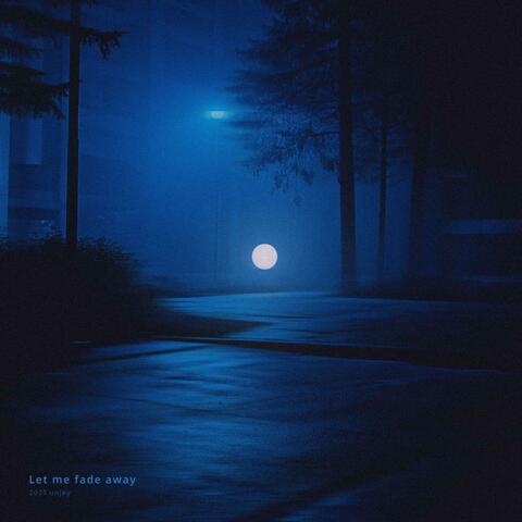 Let me fade away