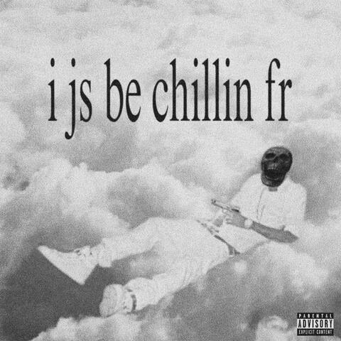 i js be chillin fr