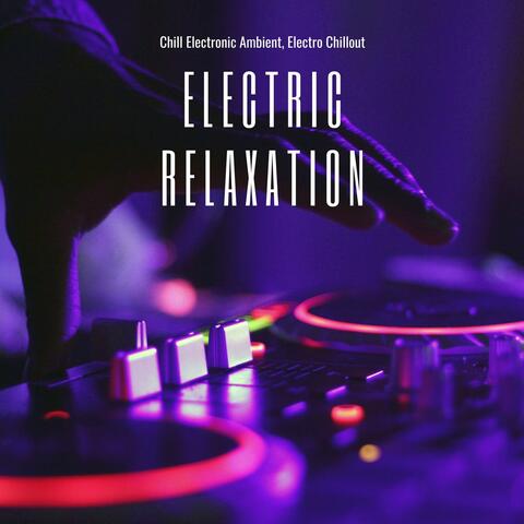 Electric Relaxation: Chill Electronic Ambient, Electro Chillout