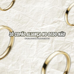 SÓ COPÃO ALIANÇA NO DEDO NÃO