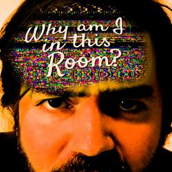 Why Am I in This Room?