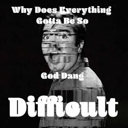 Why Does Everything Gotta Be so God Dang Difficult