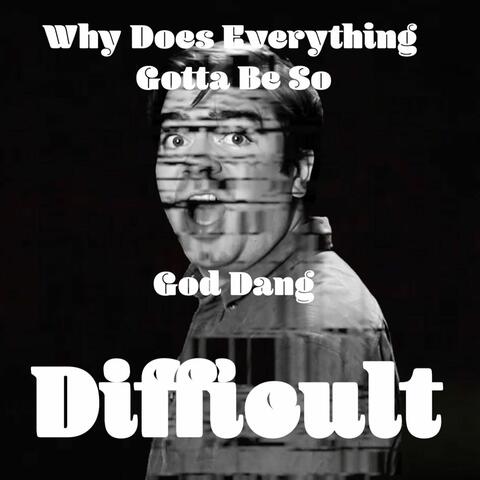 Why Does Everything Gotta Be so God Dang Difficult
