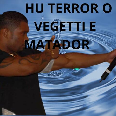 HU TERROR O VEGETTI E MATADOR