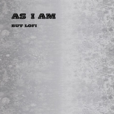 as i am, but lofi