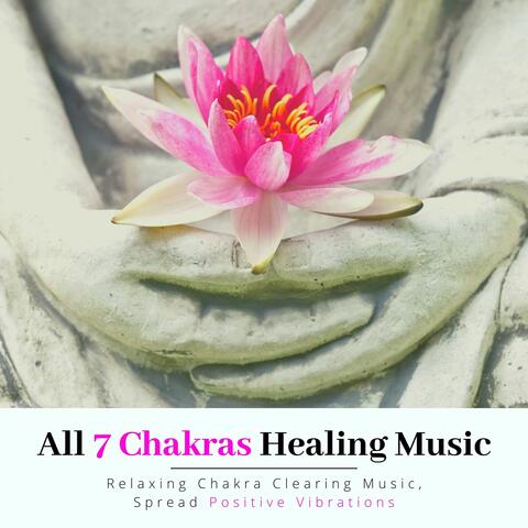 All 7 Chakras Healing Music: Relaxing Chakra Clearing Music, Spread Positive Vibrations