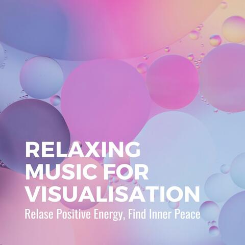 Relaxing Music for Visualisation: Relase Positive Energy, Find Inner Peace