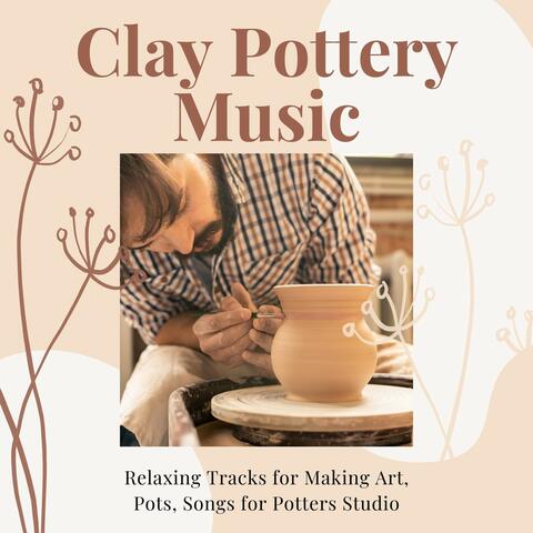 Clay Pottery Music: Relaxing Tracks for Making Art, Pots, Songs for Potters Studio