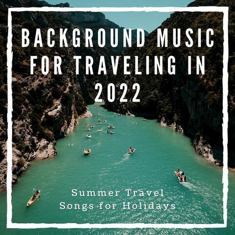 Background Music for Traveling in 2022: Summer Travel Songs for Holidays
