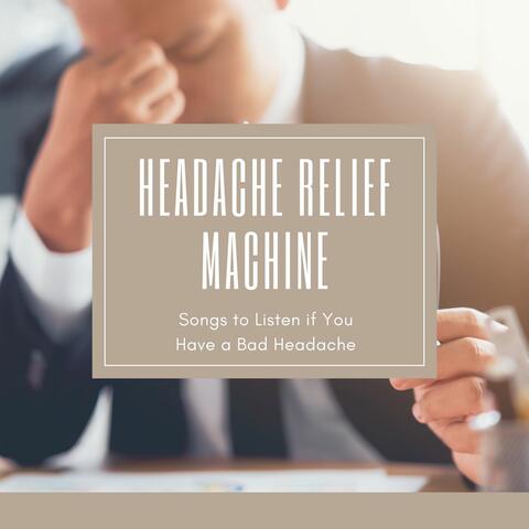 Headache Relief Machine: Songs to Listen if You Have a Bad Headache