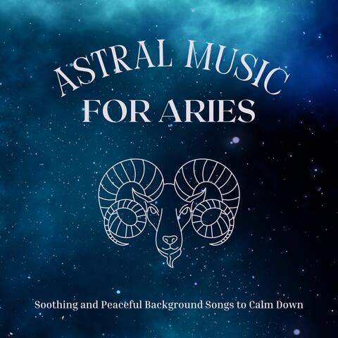 Astral Music for Aries: Soothing and Peaceful Background Songs to Calm Down