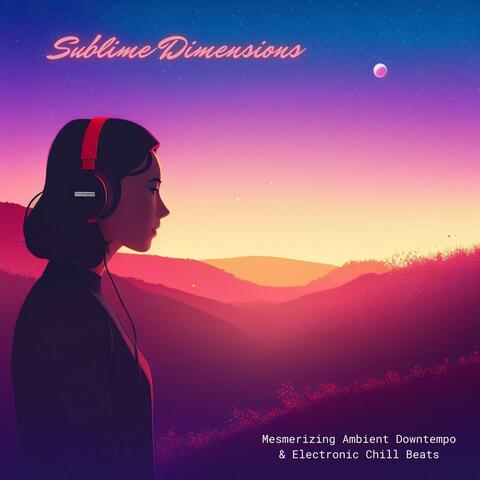 Sublime Dimensions: Mesmerizing Ambient Downtempo & Electronic Chill Beats