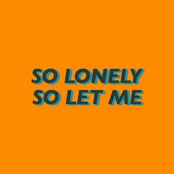 so lonely, so let me