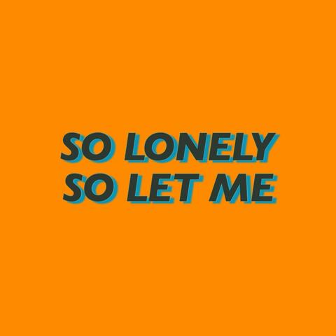 so lonely, so let me