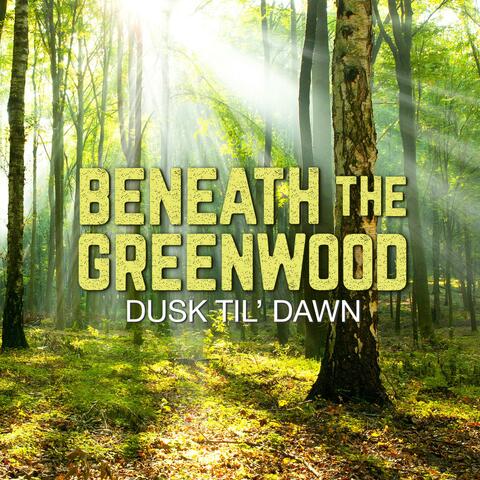 Beneath the Greenwood (Dusk Til' Dawn)