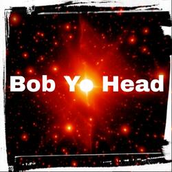 Bob Yo Head!