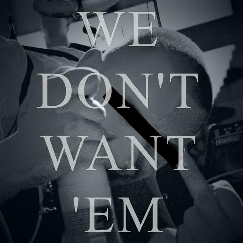 We Don't Want 'Em
