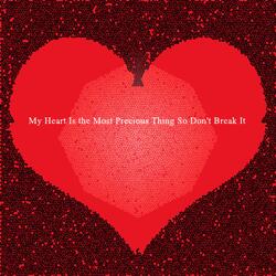 My Heart Is the Most Precious Thing So Don't Break It