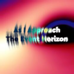 As I Approach the Event Horizon