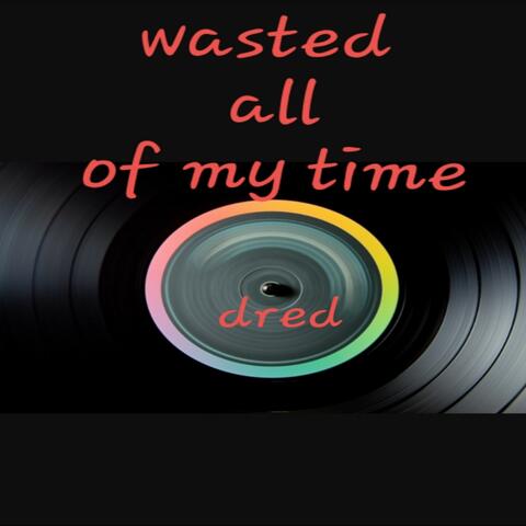 Waisted All of My Time on You