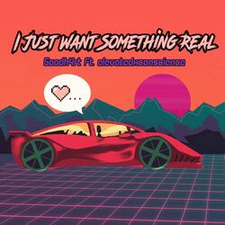 I Just Want Something Real .