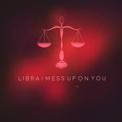Libra / Mess Up on You