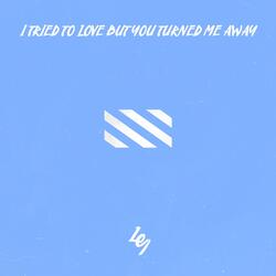 I Tried to Love but You Turned Me Away