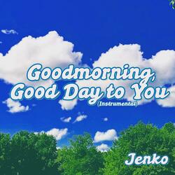 Goodmorning, Good Day to You