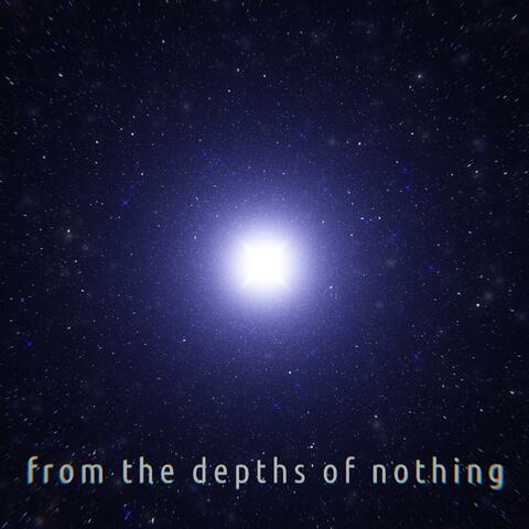 From the Depths of Nothing