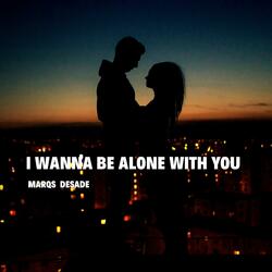 I Wanna Be Alone With You