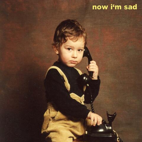 now i'm sad