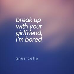 Break up with your girlfriend, i'm bored