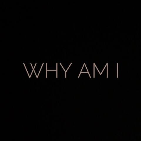 Why Am I