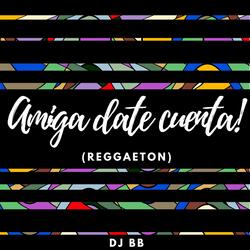 Amiga Date Cuenta! (Reggaeton)