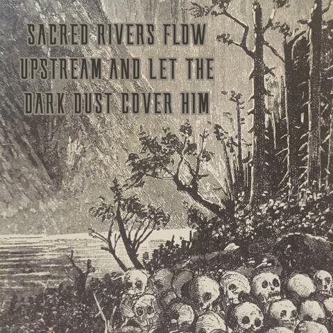 Sacred Rivers Flow Uphill and Let the Dark Dust Cover Him