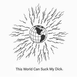 This World Can Suck My Dick