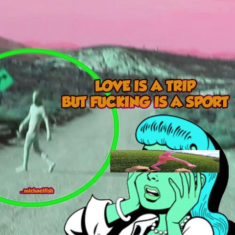 Love Is a Trip, but Fucking Is a Sport