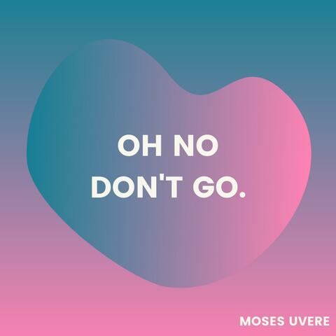 Oh No Don't Go.