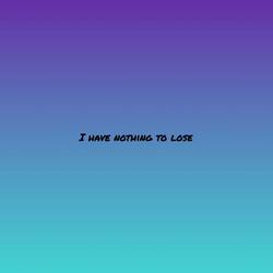 I Have Nothing to Lose