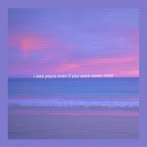 I Was Yours Even If You Were Never Mine