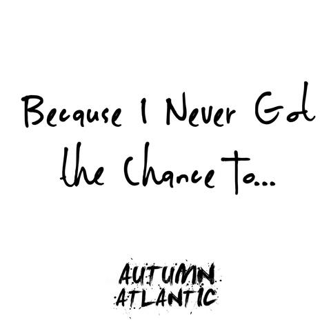 Because I Never Got the Chance To...