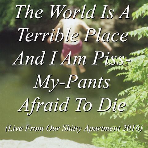 Live From My Shitty Apartment: The World Is a Terrible Place and I Am Piss-My-Pants Afraid to Die