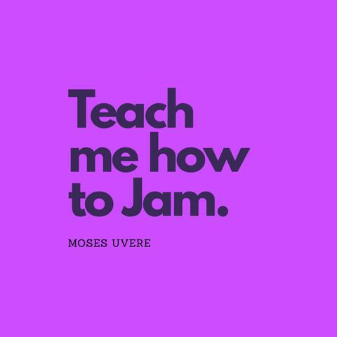 Teach Me How to Jam.