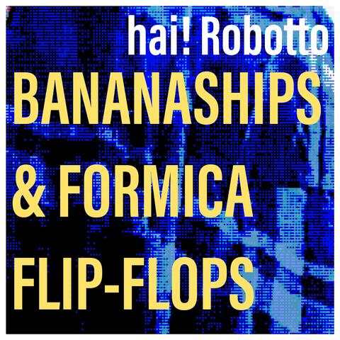 Bananaships & Formica Flip-Flops