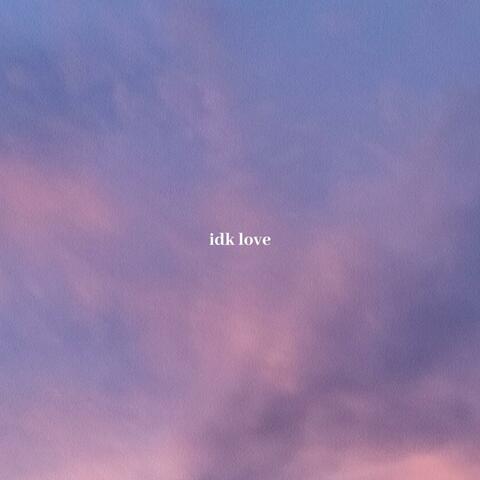 idk love