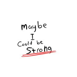 Maybe I Could Be Strong?