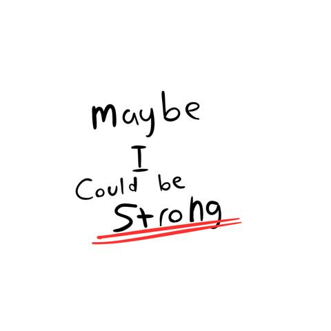 Maybe I Could Be Strong?