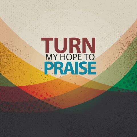 Turn My Hope to Praise