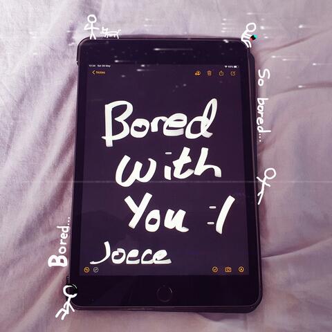 Bored with you