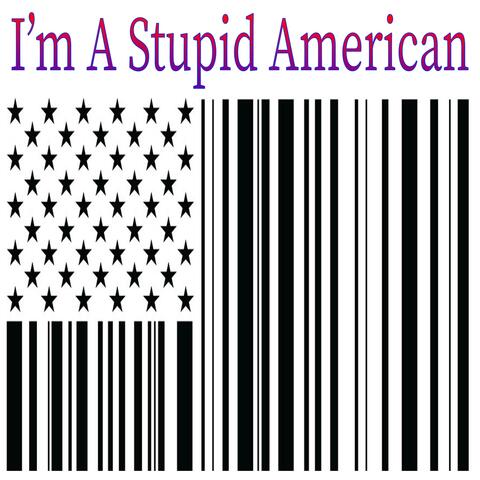 I'm a Stupid American